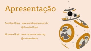 Apresentação
Annelise Gripp www.annelisegripp.com.br
@AnneliseGripp
Morvana Bonin www.morvanabonin.org
@morvanabonin
 