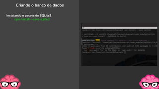 Criando o banco de dados
Instalando o pacote do SQLite3
npm install --save sqlite3
 