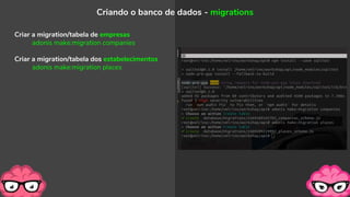 Criar a migration/tabela de empresas
adonis make:migration companies
Criar a migration/tabela dos estabelecimentos
adonis make:migration places
Criando o banco de dados - migrations
 