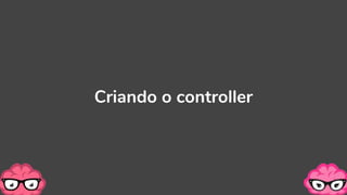 Criando o controller
 