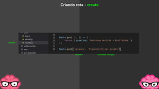 Criando rota - create
caminho controller e função
arquivo
 