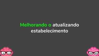 Melhorando o atualizando
estabelecimento
 