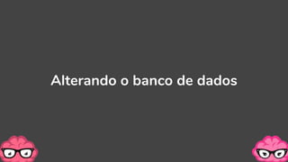Alterando o banco de dados
 