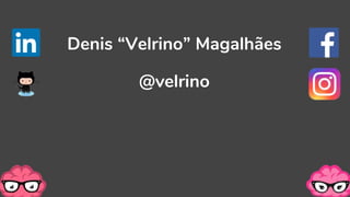 @velrino
Denis “Velrino” Magalhães
 