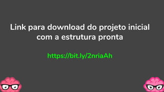 Link para download do projeto inicial
com a estrutura pronta
https://bit.ly/2nriaAh
 