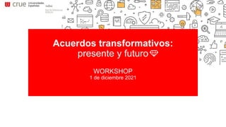 Acuerdos transformativos:
presente y futuro
WORKSHOP
1 de diciembre 2021
 