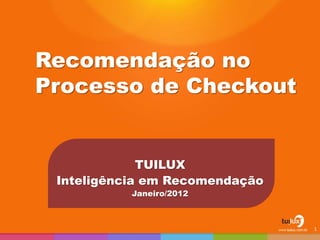 Recomendação no
Processo de Checkout
TUILUX
Inteligência em Recomendação
Janeiro/2012
1
 