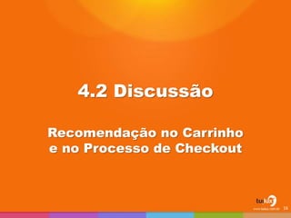 4.2 Discussão
Recomendação no Carrinho
e no Processo de Checkout
16
 