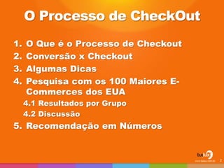 O Processo de CheckOut
1. O Que é o Processo de Checkout
2. Conversão x Checkout
3. Algumas Dicas
4. Pesquisa com os 100 Maiores E-
Commerces dos EUA
4.1 Resultados por Grupo
4.2 Discussão
5. Recomendação em Números
2
 