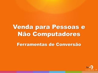 Venda para Pessoas e
Não Computadores
Ferramentas de Conversão
24
 