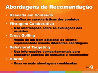 Abordagens de Recomendação
• Baseada em Conteúdo
– Analisa as características dos produtos
• Filtragem Colaborativa
– Usa informações sobre as avaliações dos
usuários
• Cross-Selling
– Venda de um item adicional ao cliente;
implementado usando diferentes abordagens
• Behavioral Targeting
– Usa informações compartamentais para
encontrar padrões de consumo e recomendar
• Híbrida
– Duas ou mais abordagens combinadas
29
 
