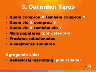 • Quem comprou X também comprou Y
• Quem viu X comprou Y
• Quem viu X também viu Y
• Mais populares (por categoria)
• Produtos relacionados
• Visualmente similares
Agregando valor
• Behavioral marketing (publicidade)
3. Carrinho: Tipos
41
 