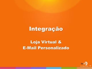 Integração
Loja Virtual &
E-Mail Personalizado
64
 