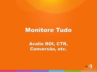 Monitore Tudo
Avalie ROI, CTR,
Conversão, etc.
72
 