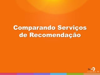 Comparando Serviços
de Recomendação
83
 