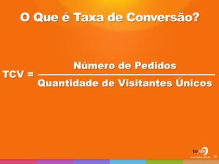 O Que é Taxa de Conversão? Número de Pedidos Quantidade de Visitantes Únicos 
TCV = 
18  
