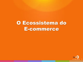 O Ecossistema do E-commerce 
3  