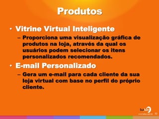 Produtos 
•Vitrine Virtual Inteligente 
–Proporciona uma visualização gráfica de produtos na loja, através da qual os usuários podem selecionar os itens personalizados recomendados. 
•E-mail Personalizado 
–Gera um e-mail para cada cliente da sua loja virtual com base no perfil do próprio cliente. 
32  