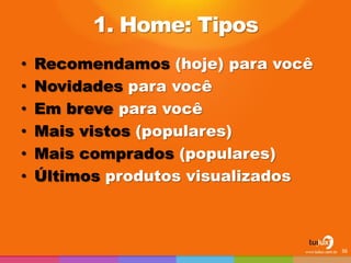 1. Home: Tipos 
•Recomendamos (hoje) para você 
•Novidades para você 
•Em breve para você 
•Mais vistos (populares) 
•Mais comprados (populares) 
•Últimos produtos visualizados 
36  