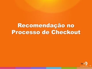 Recomendação no Processo de Checkout 
44  