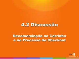 4.2 Discussão 
Recomendação no Carrinho e no Processo de Checkout 
59  