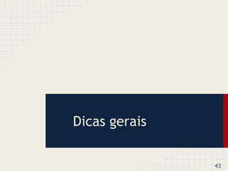 43 
Dicas gerais 
 