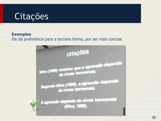 Citações 
Exemplos 
Ele dá preferência para a terceira forma, por ser mais concisa: 
46 
 