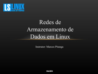 Redes de 
Armazenamento de 
Dados em Linux 
Instrutor: Marcos Pitanga 
Mês/2014 
 