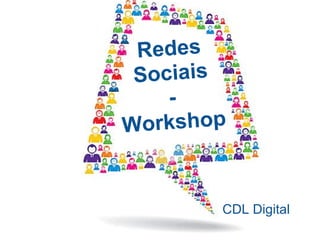 Redes
 Sociais
    -
W orkshop


        CDL Digital
 