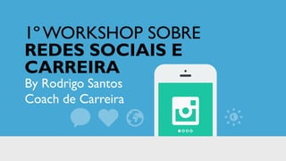 1ºWORKSHOP SOBRE
REDES SOCIAIS E
CARREIRA
By Rodrigo Santos
Coach de Carreira
 