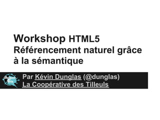 Workshop HTML5
Référencement naturel grâce
à la sémantique
 Par Kévin Dunglas (@dunglas)
 La Coopérative des Tilleuls
 