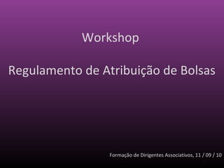 Workshop

Regulamento de Atribuição de Bolsas




                 Formação de Dirigentes Associativos, 11 / 09 / 10
 