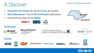  Integradora de soluções de mais de 18 anos de mercado;
 260 colaboradores e mais de 200 certificações profissionais;
 Faturamento da ordem de 32 milhões.
São Paulo/SP
Mococa/SP
Clientes
Certificações
Acesse: www.discover.com.br
 