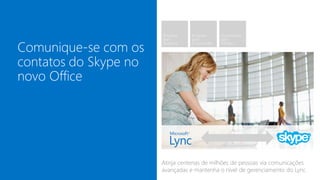 Atinja centenas de milhões de pessoas via comunicações
avançadas e mantenha o nível de gerenciamento do Lync
 