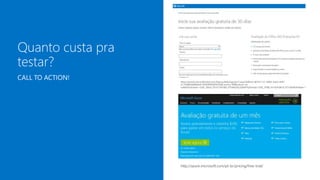 https://portal.microsoftonline.com/Signup/MainSignUp15.aspx?OfferId=B07A1127-DE83-4a6d-9F85-
2C104BDAE8B4&dl=ENTERPRISEPACK&Country=BR&culture=pt-
br&WT%2Eintid1=ODC_ENUS_FX101785584_XT104029222&WT%2Eintid2=ODC_PTBR_FX102918419_XT103040305&ali=1
http://azure.microsoft.com/pt-br/pricing/free-trial/
 