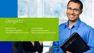 Obrigado!
Marcelo Leite
Gerente de Negócios
marcelo.leite@discover.com.br
Diego Candido
Gerente de Operações
diego.candido@discover.com.br
 