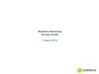 Mobilitrix Workshop
  Survey results

   2 March 2012
 