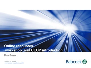 Online resources
workshop and CEOP introduction
Dan Bowen
Babcock 4S Limited
www.babcock-education.co.uk/4S

 
