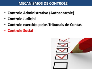 • Controle Administrativo (Autocontrole)
• Controle Judicial
• Controle exercido pelos Tribunais de Contas
• Controle Social
MECANISMOS DE CONTROLE
 