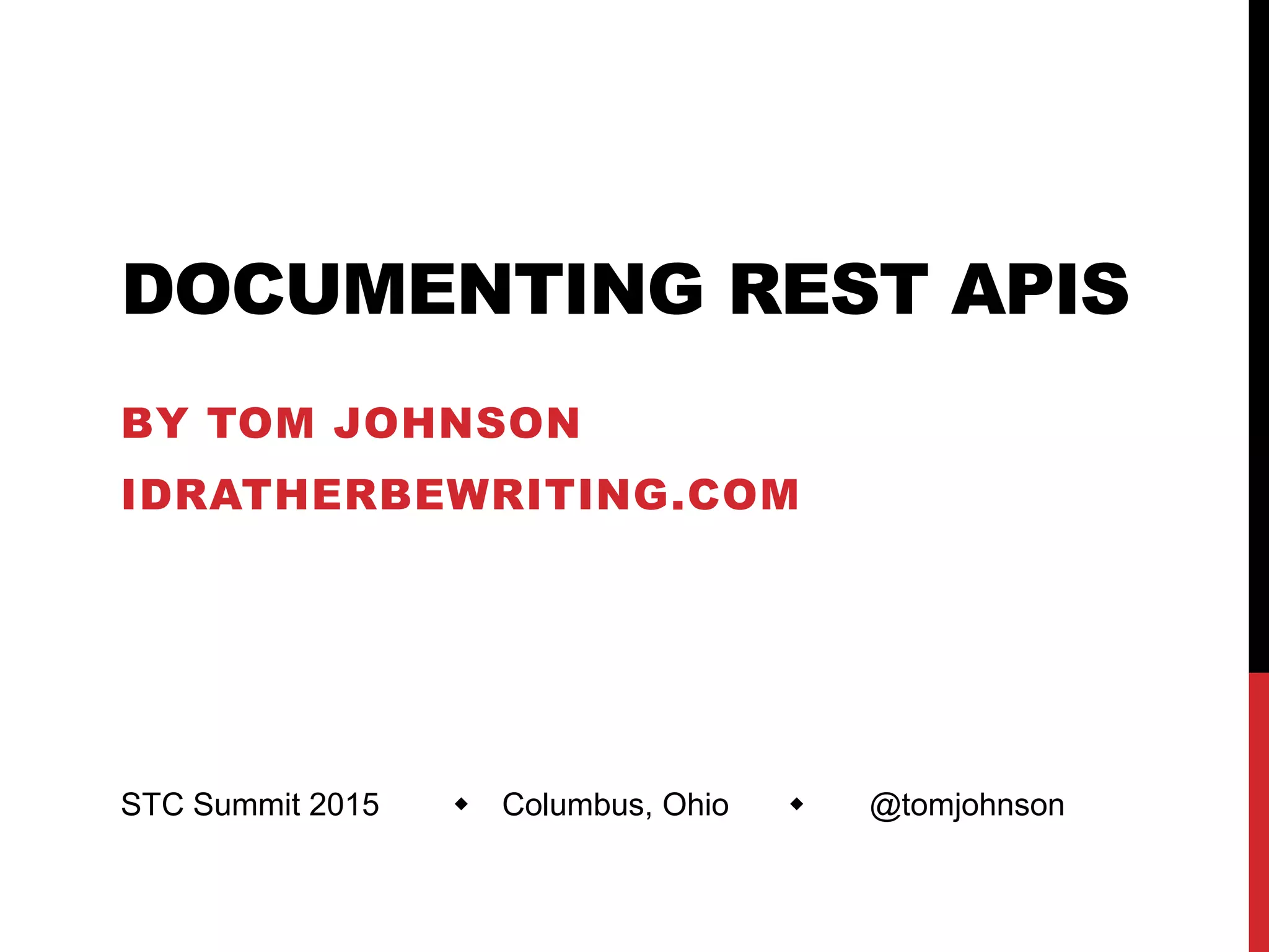 DOCUMENTING REST APIS
BY TOM JOHNSON
IDRATHERBEWRITING.COM
STC Summit 2015  Columbus, Ohio  @tomjohnson
 