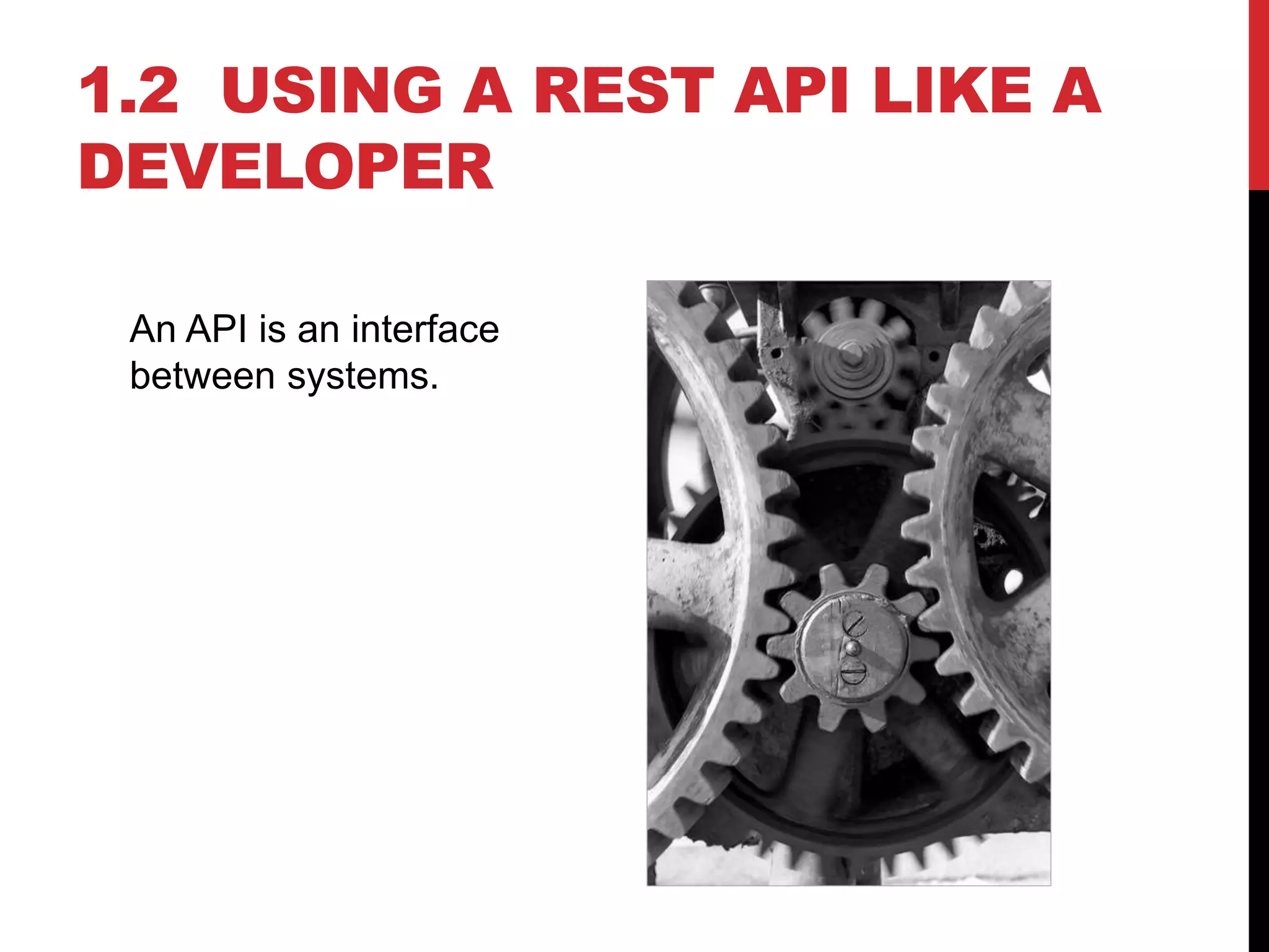 1.2 USING A REST API LIKE A
DEVELOPER
An API is an interface
between systems.
 