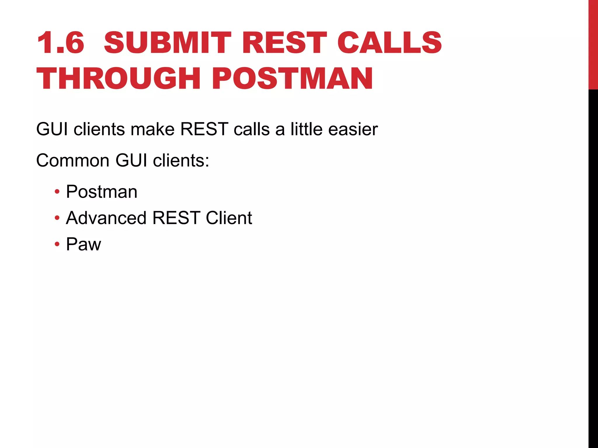 1.6 SUBMIT REST CALLS
THROUGH POSTMAN
GUI clients make REST calls a little easier
Common GUI clients:
• Postman
• Advanced REST Client
• Paw
 