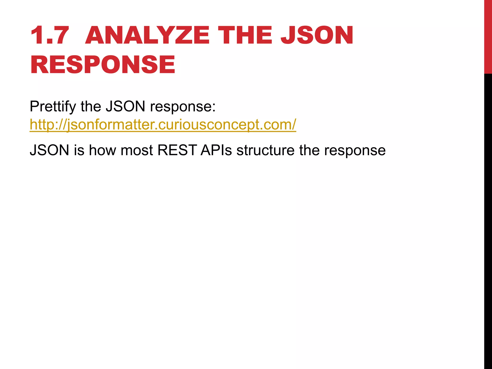 1.7 ANALYZE THE JSON
RESPONSE
Prettify the JSON response:
http://jsonformatter.curiousconcept.com/
JSON is how most REST APIs structure the response
 
