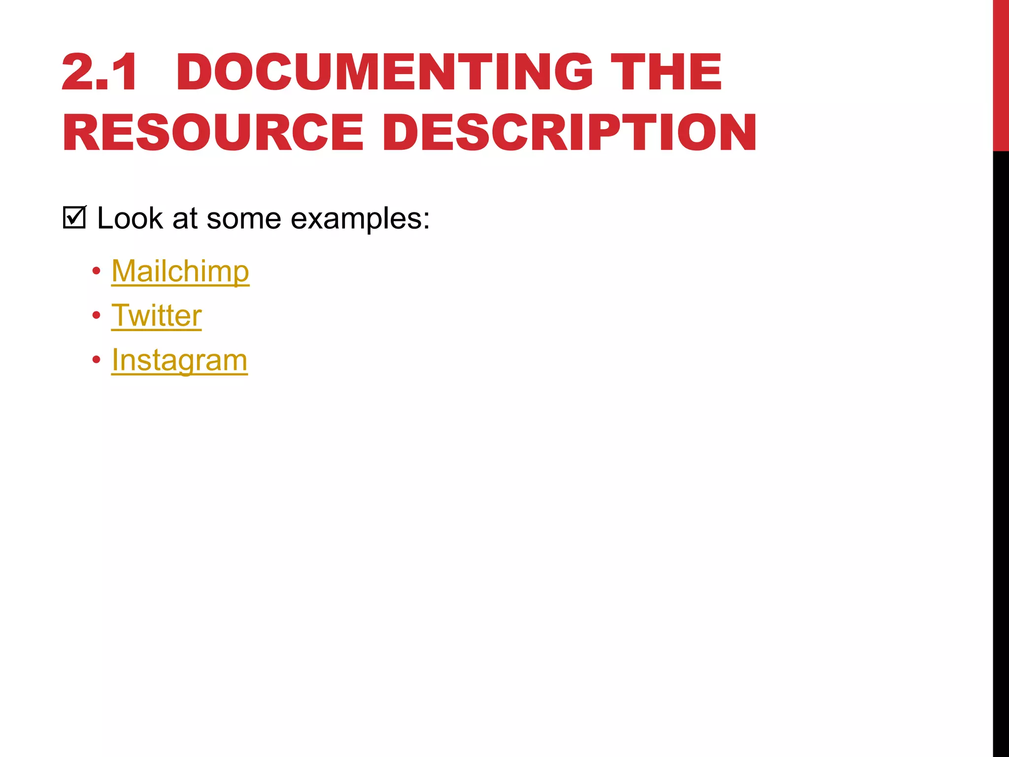2.1 DOCUMENTING THE
RESOURCE DESCRIPTION
 Look at some examples:
• Mailchimp
• Twitter
• Instagram
 