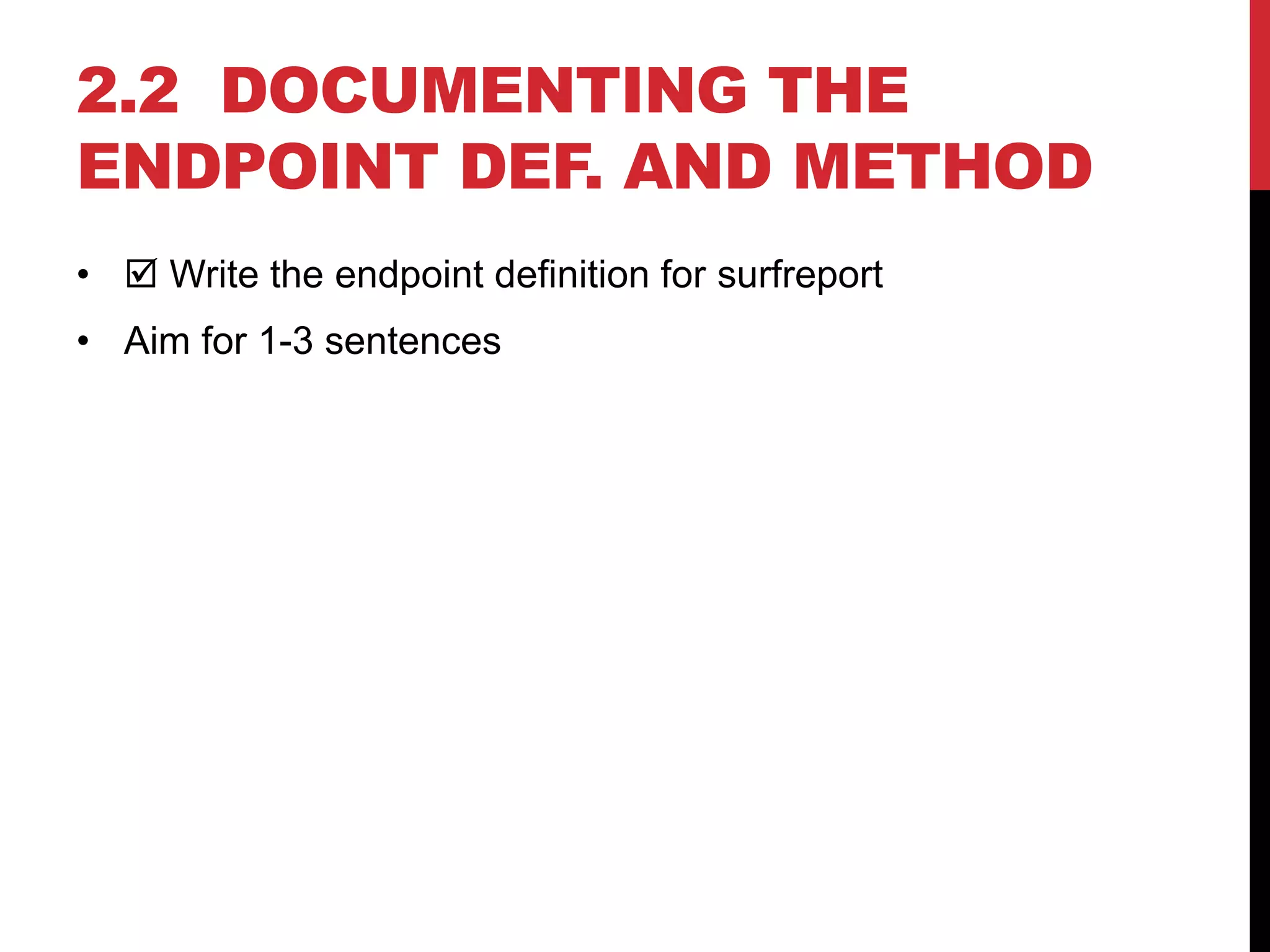 2.2 DOCUMENTING THE
ENDPOINT DEF. AND METHOD
•  Write the endpoint definition for surfreport
• Aim for 1-3 sentences
 