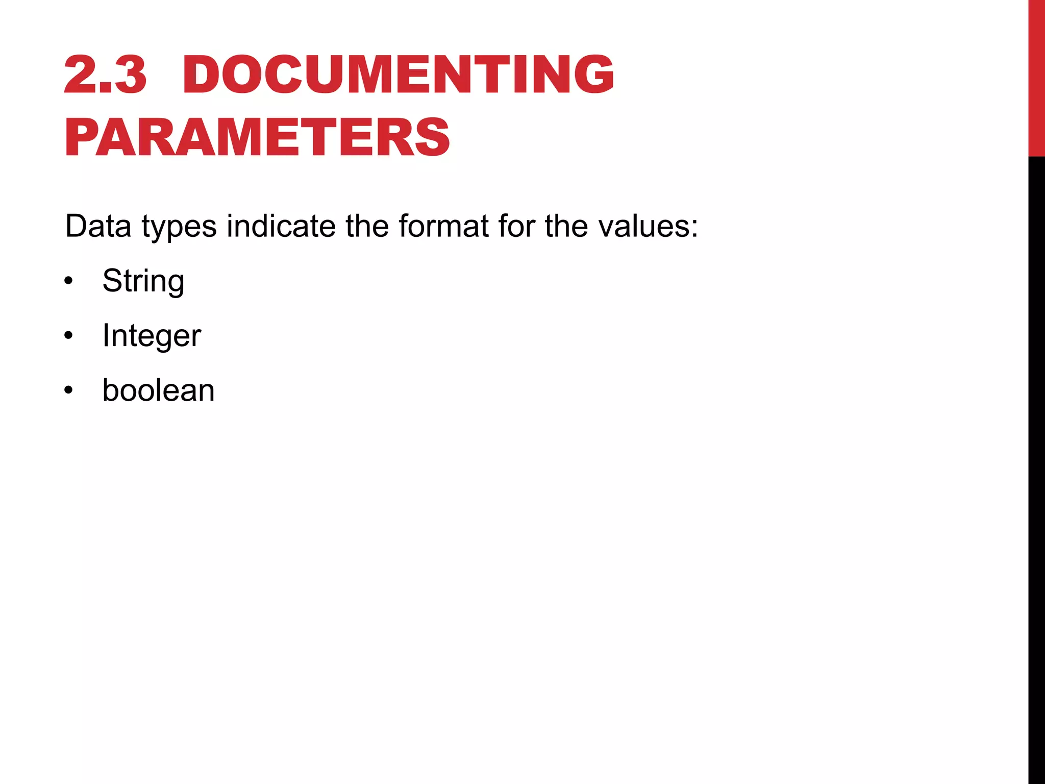 2.3 DOCUMENTING
PARAMETERS
Data types indicate the format for the values:
• String
• Integer
• boolean
 