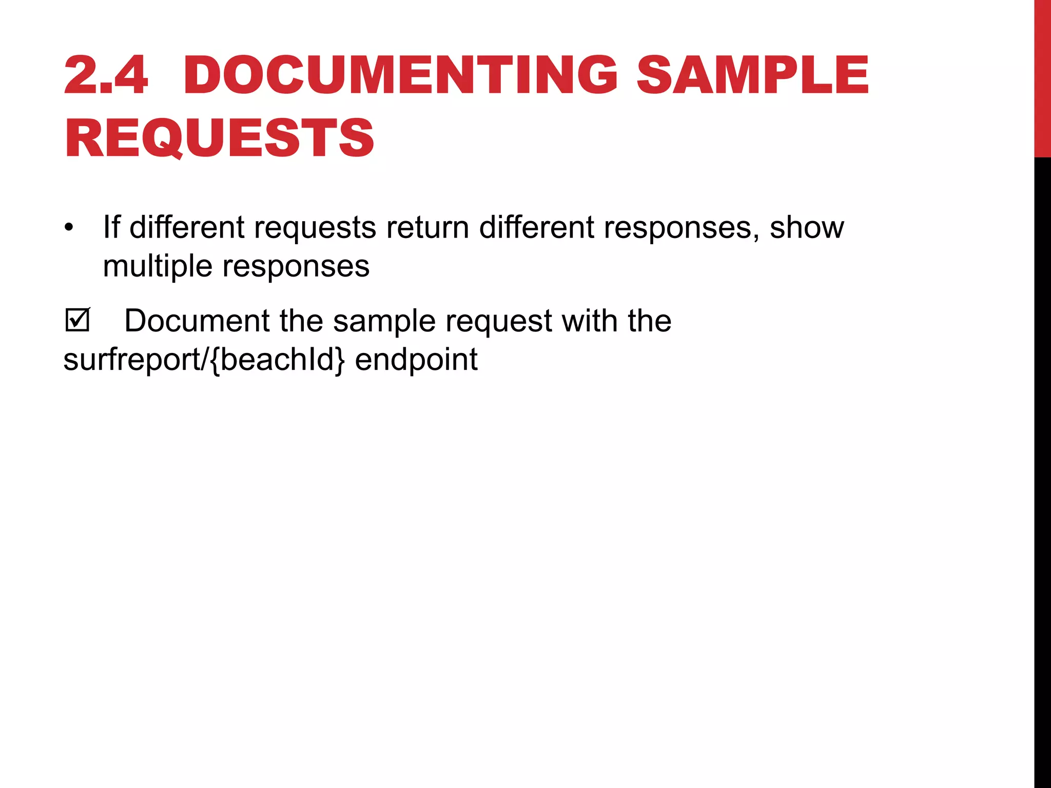 2.4 DOCUMENTING SAMPLE
REQUESTS
• If different requests return different responses, show
multiple responses
 Document the sample request with the
surfreport/{beachId} endpoint
 