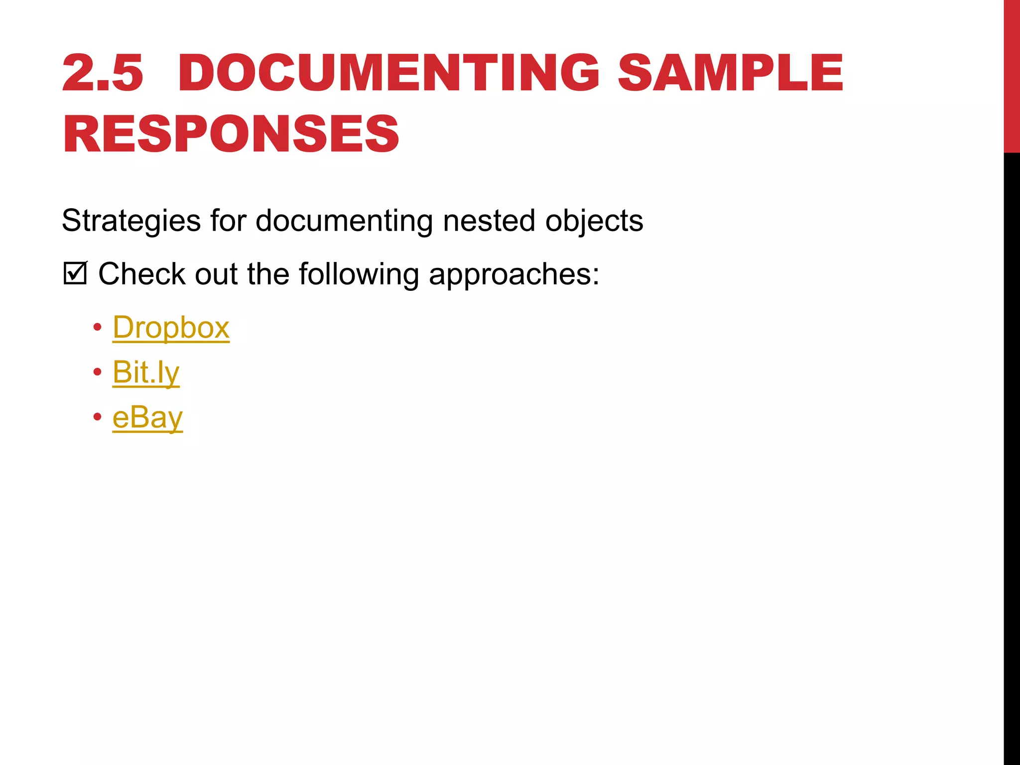 2.5 DOCUMENTING SAMPLE
RESPONSES
Strategies for documenting nested objects
 Check out the following approaches:
• Dropbox
• Bit.ly
• eBay
 