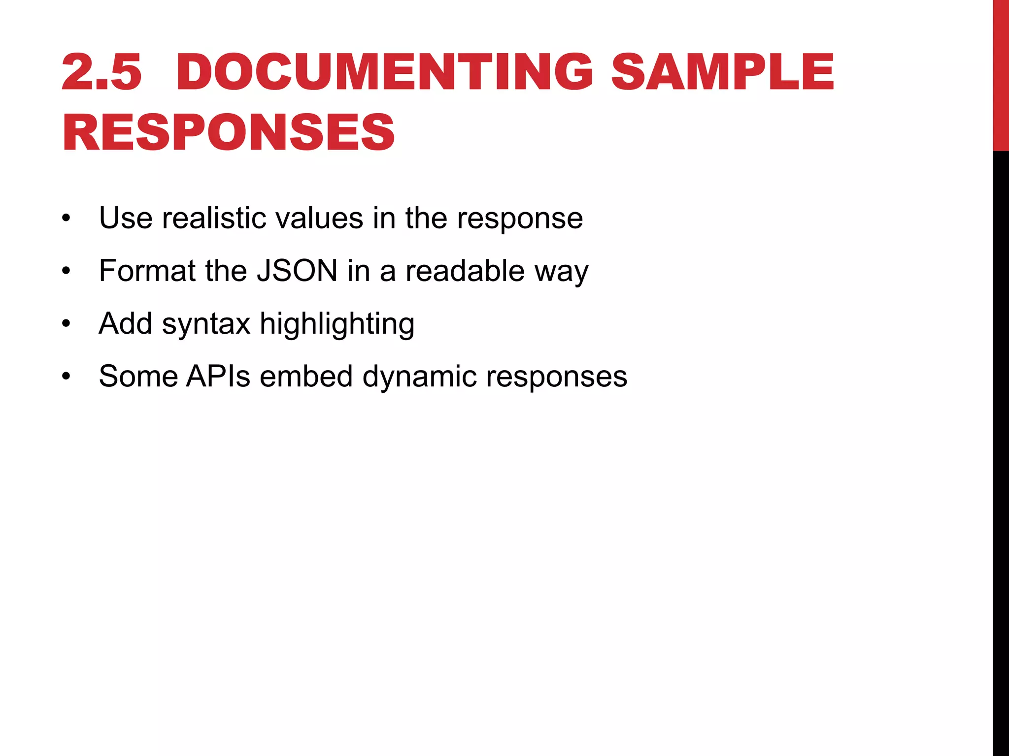 2.5 DOCUMENTING SAMPLE
RESPONSES
• Use realistic values in the response
• Format the JSON in a readable way
• Add syntax highlighting
• Some APIs embed dynamic responses
 