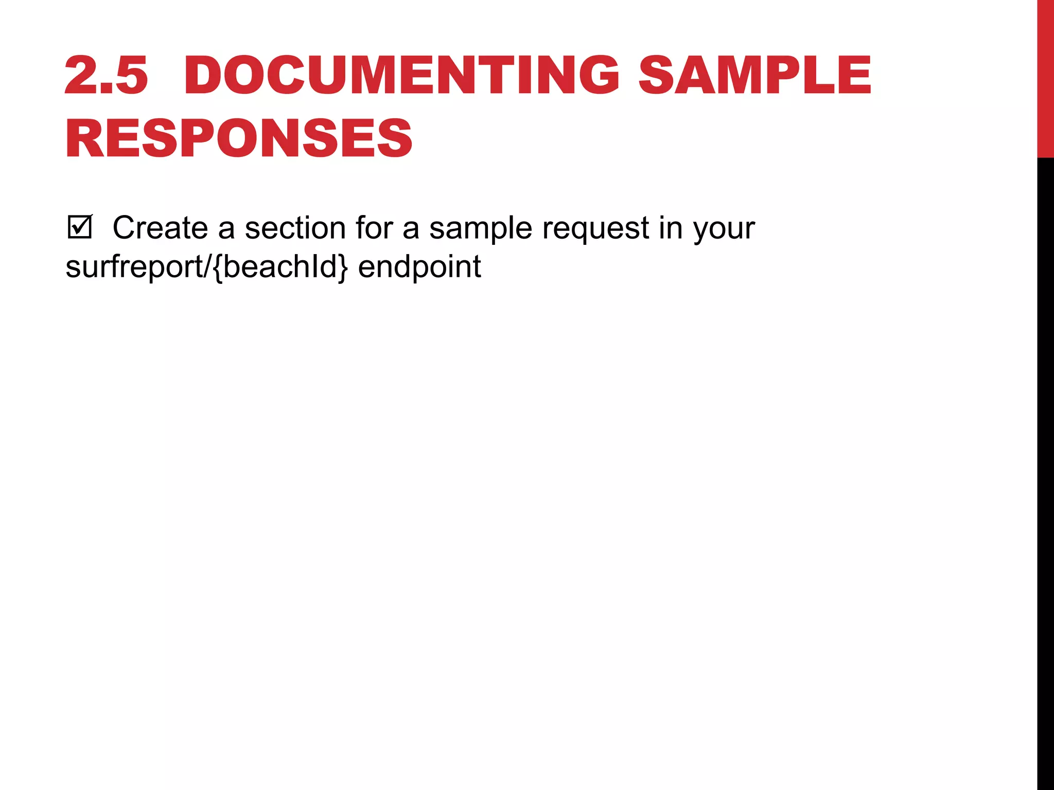 2.5 DOCUMENTING SAMPLE
RESPONSES
 Create a section for a sample request in your
surfreport/{beachId} endpoint
 